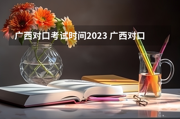 广西对口考试时间2023 广西对口升学分数线2023