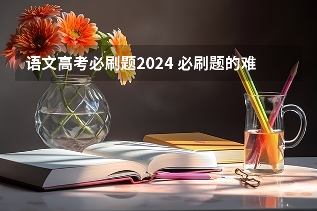 语文高考必刷题2024 必刷题的难度怎样？