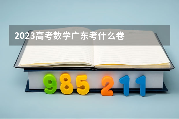 2023高考数学广东考什么卷
