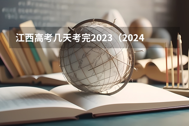 江西高考几天考完2023（2024年江西高考时间是几月份？）