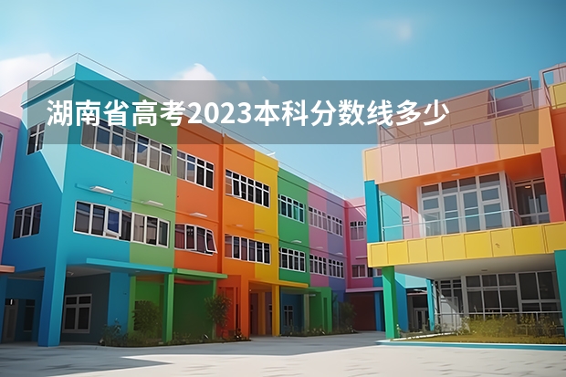 湖南省高考2023本科分数线多少