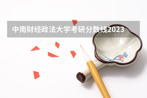 中南财经政法大学考研分数线2023是多少？