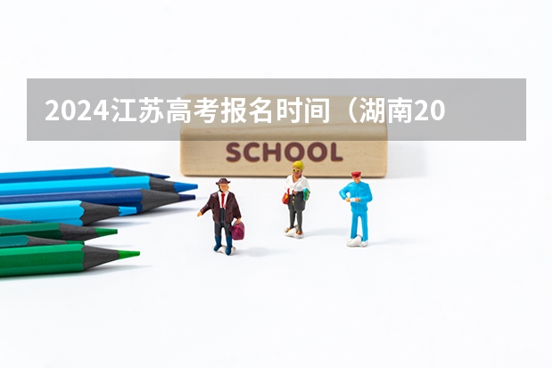 2024江苏高考报名时间（湖南2024年单招报名时间）