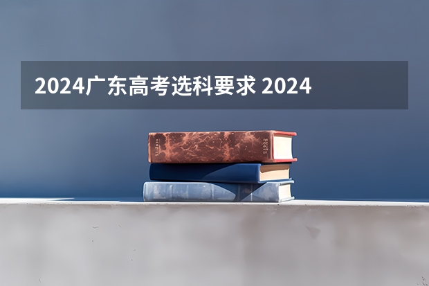 2024广东高考选科要求 2024年新高考选科要求
