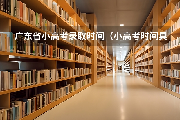 广东省小高考录取时间（小高考时间具体时间广东）