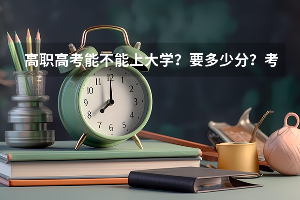 高职高考能不能上大学？要多少分？考哪一些科目？总共有多少分？