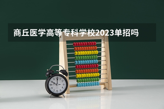 商丘医学高等专科学校2023单招吗