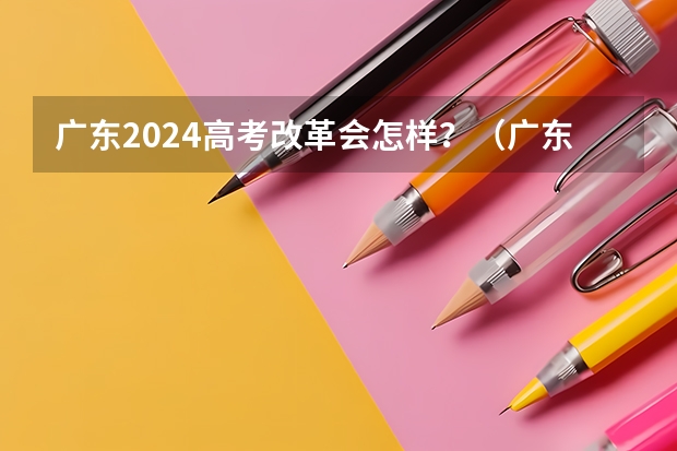广东2024高考改革会怎样？（广东省艺考2024新政策）