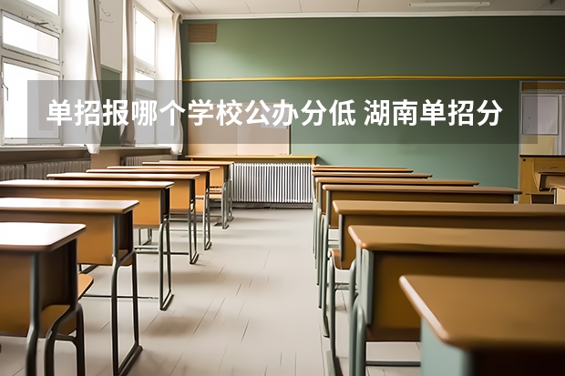 单招报哪个学校公办分低 湖南单招分数最低的公办学校