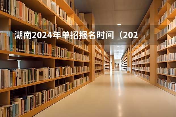 湖南2024年单招报名时间（2024高考报名时间湖南）
