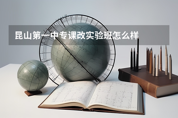 昆山第一中专课改实验班怎么样