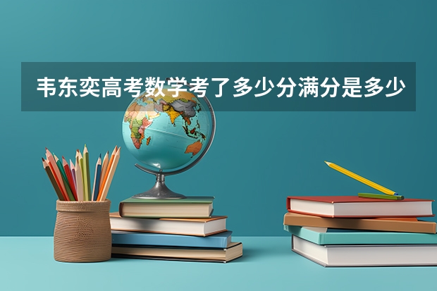 韦东奕高考数学考了多少分满分是多少分