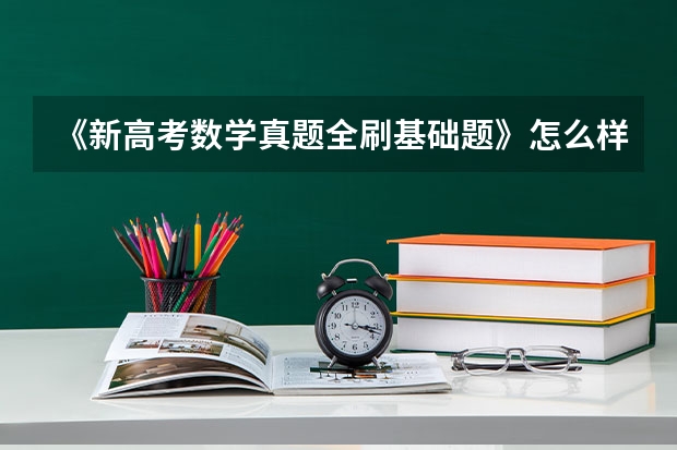 《新高考数学真题全刷基础题》怎么样?