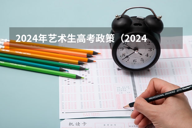2024年艺术生高考政策（2024年艺考生新政策）