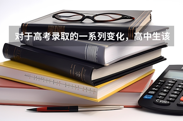 对于高考录取的一系列变化，高中生该如何规划升学路径？