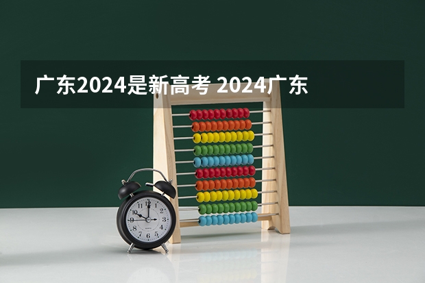 广东2024是新高考 2024广东高考选科要求