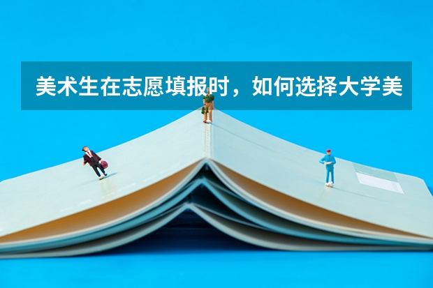 美术生在志愿填报时，如何选择大学美术类的专业呢？