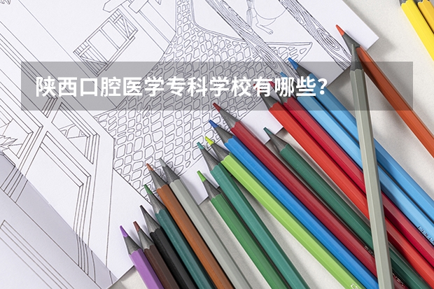 陕西口腔医学专科学校有哪些？