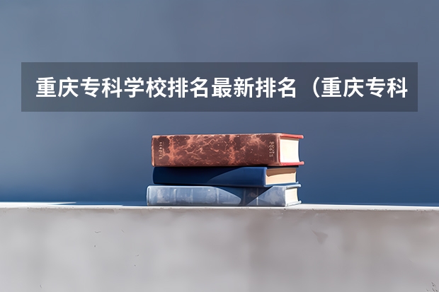 重庆专科学校排名最新排名（重庆专科学校公办排名）
