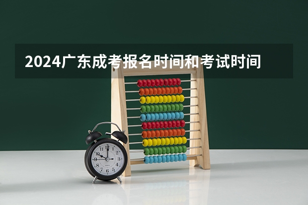 2024广东成考报名时间和考试时间是什么时候？