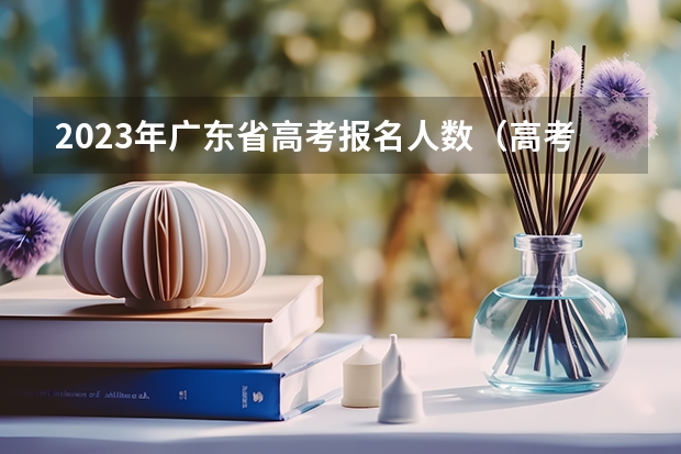 2023年广东省高考报名人数（高考广东人数）