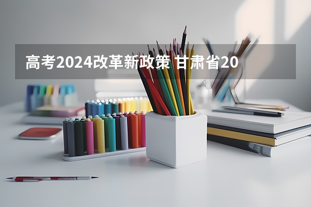 高考2024改革新政策 甘肃省2024年新高考政策