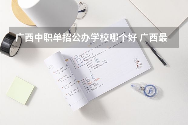 广西中职单招公办学校哪个好 广西最好单招学校排名