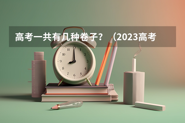 高考一共有几种卷子？（2023高考全国几套卷子）