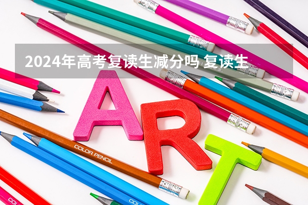 2024年高考复读生减分吗 复读生和应届生的区别