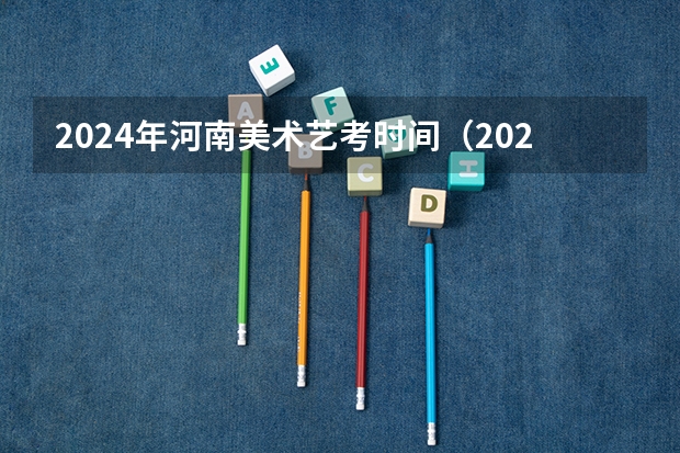 2024年河南美术艺考时间（2024年高考书法艺考政策）