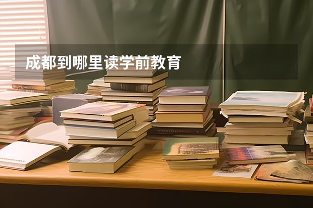 成都到哪里读学前教育
