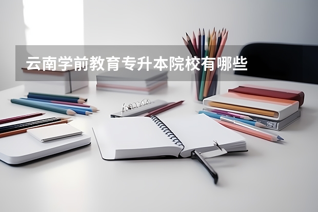 云南学前教育专升本院校有哪些