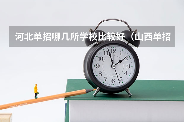 河北单招哪几所学校比较好（山西单招学校排名榜）