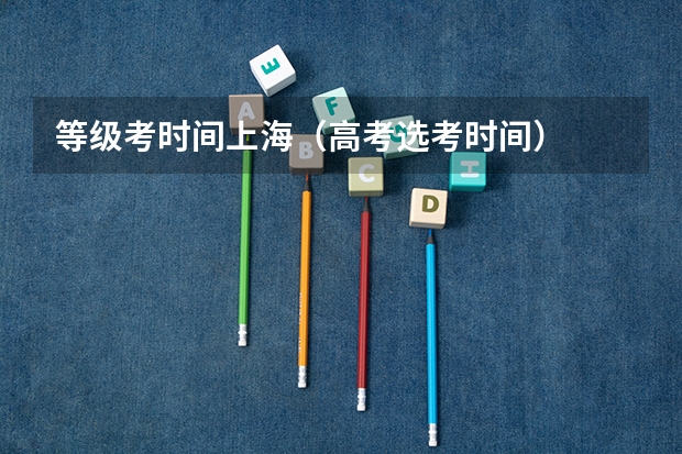 等级考时间上海（高考选考时间）