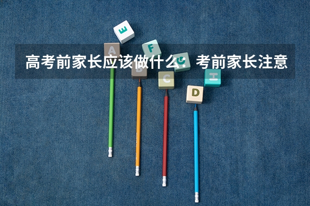 高考前家长应该做什么:考前家长注意事项