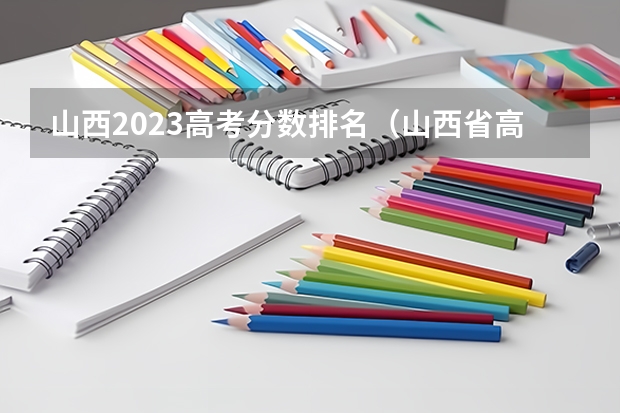山西2023高考分数排名（山西省高考分数线附一分一段出炉）