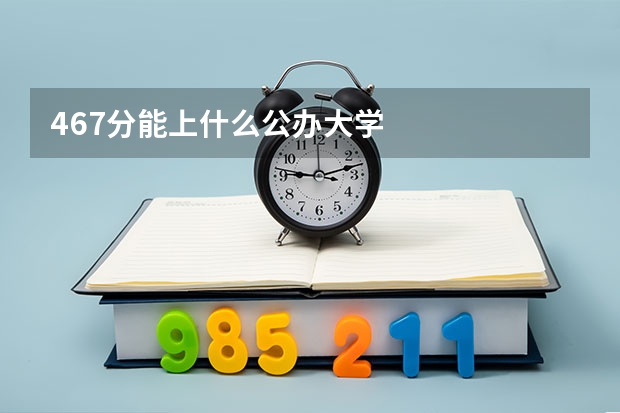 467分能上什么公办大学