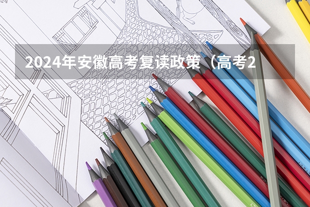2024年安徽高考复读政策（高考2024年的政策是怎样的）