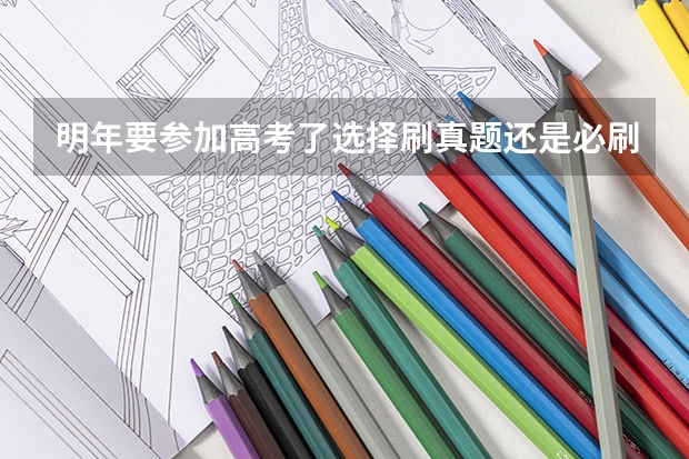 明年要参加高考了选择刷真题还是必刷题?（高考前时间不多，直接刷真题还是继续做必刷题?）
