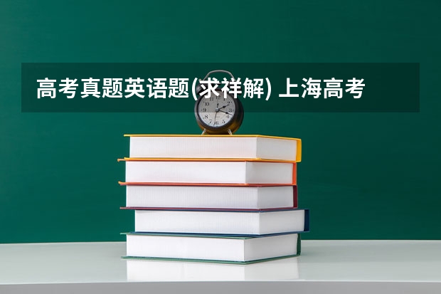 高考真题英语题(求祥解) 上海高考各科答案解析及真题试卷（上海高考）