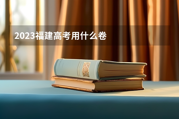 2023福建高考用什么卷