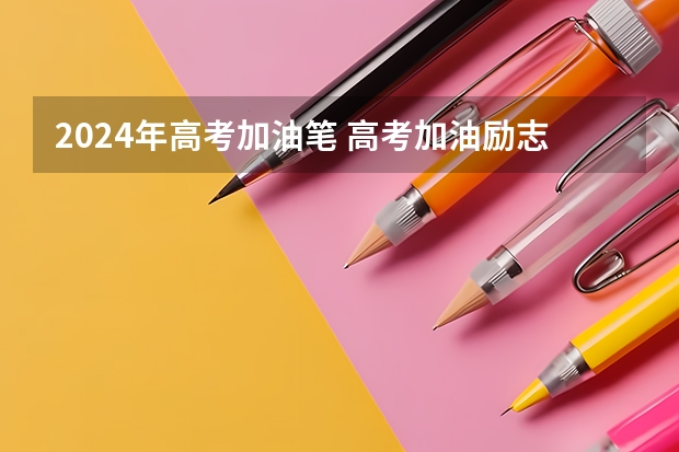 2024年高考加油笔 高考加油励志语短句