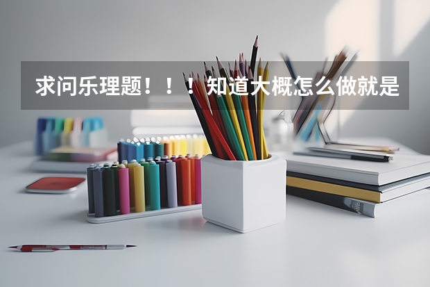 求问乐理题！！！知道大概怎么做就是不确定，求详细步骤及讲解。