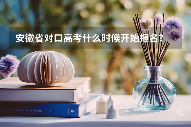 安徽省对口高考什么时候开始报名？
