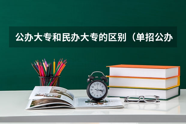 公办大专和民办大专的区别（单招公办跟民办考试内容区别？）