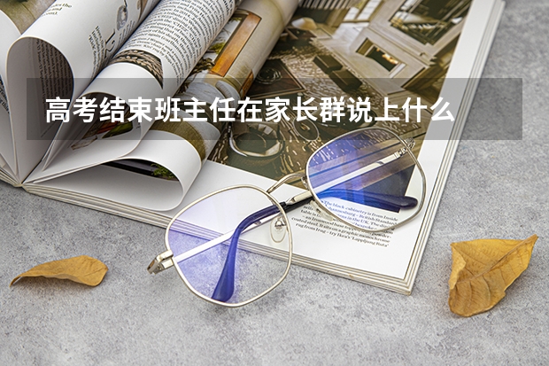 高考结束班主任在家长群说上什么