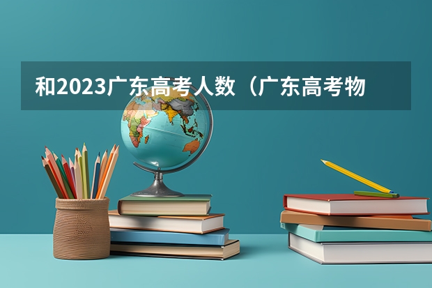 和2023广东高考人数（广东高考物理人数）