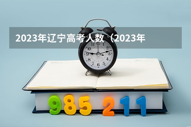 2023年辽宁高考人数（2023年辽宁高考人数）
