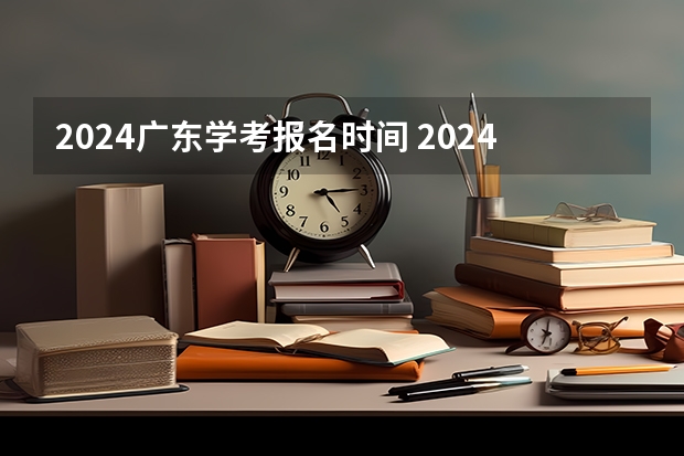2024广东学考报名时间 2024春季高考报名时间