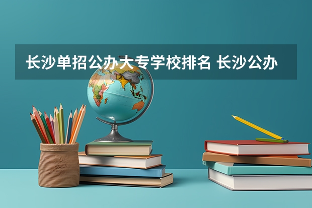 长沙单招公办大专学校排名 长沙公办职高学校排名